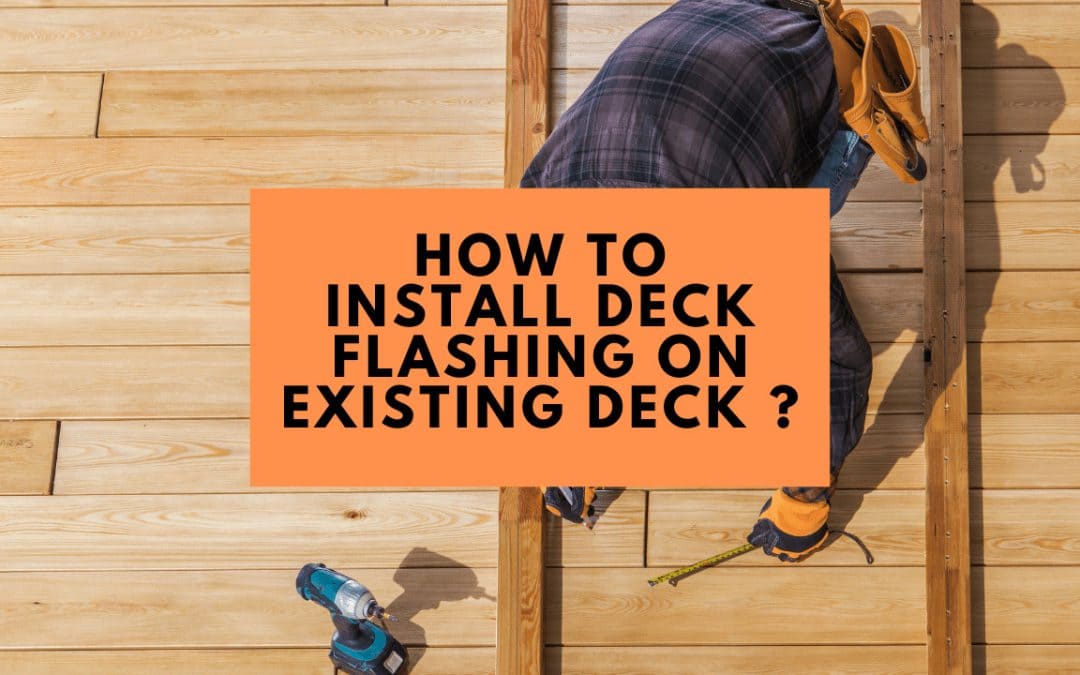 A Comprehensive Guide on Installing Deck Flashing on an Existing Deck